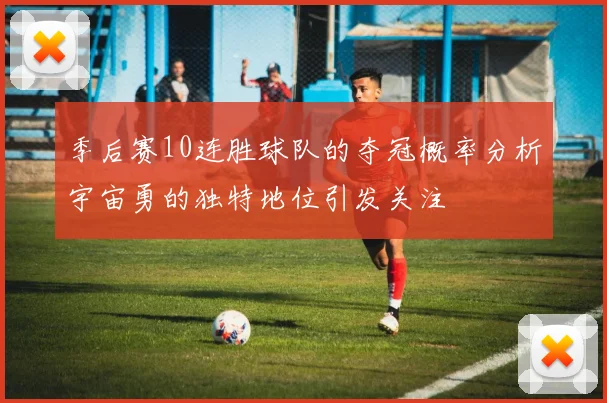 季后赛10连胜球队的夺冠概率分析宇宙勇的独特地位引发关注