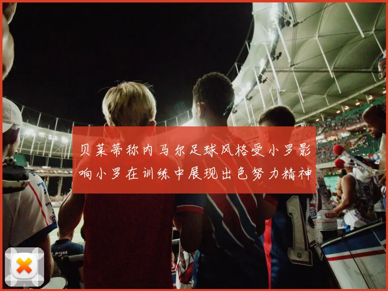 贝莱蒂称内马尔足球风格受小罗影响小罗在训练中展现出色努力精神