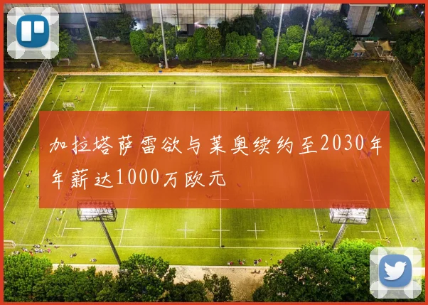 加拉塔萨雷欲与莱奥续约至2030年年薪达1000万欧元