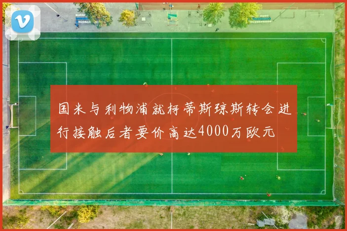 国米与利物浦就柯蒂斯琼斯转会进行接触后者要价高达4000万欧元