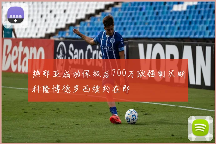 热那亚成功保级后700万欧强制买断科隆博德罗西续约在即