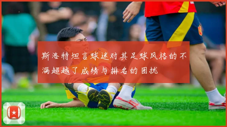 斯洛特坦言球迷对其足球风格的不满超越了成绩与排名的困扰