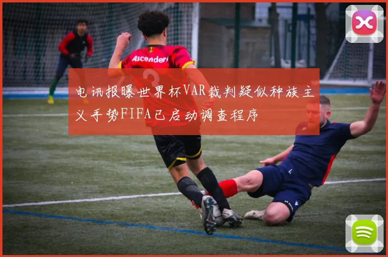 电讯报曝世界杯VAR裁判疑似种族主义手势FIFA已启动调查程序