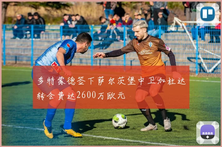 多特蒙德签下萨尔茨堡中卫加杜达转会费达2600万欧元