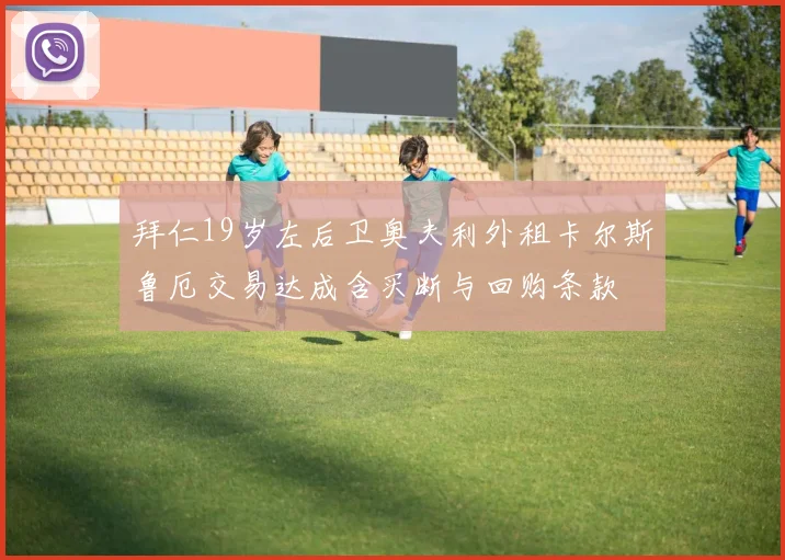 拜仁19岁左后卫奥夫利外租卡尔斯鲁厄交易达成含买断与回购条款