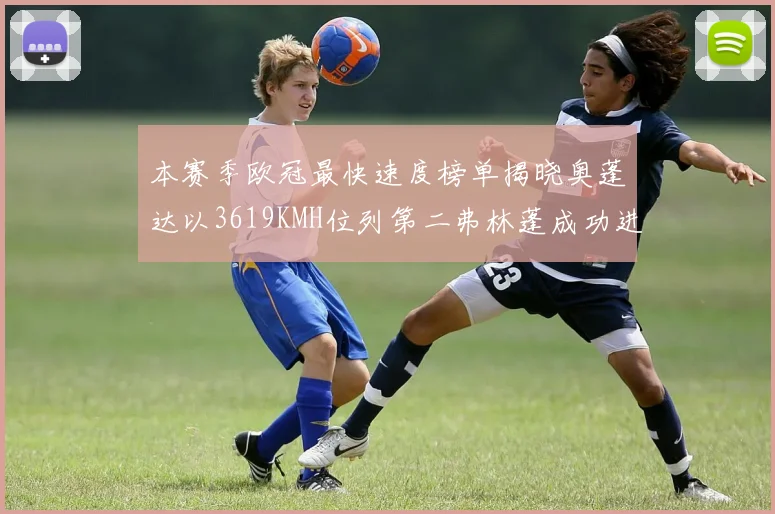 本赛季欧冠最快速度榜单揭晓奥蓬达以3619KMH位列第二弗林蓬成功进军前十